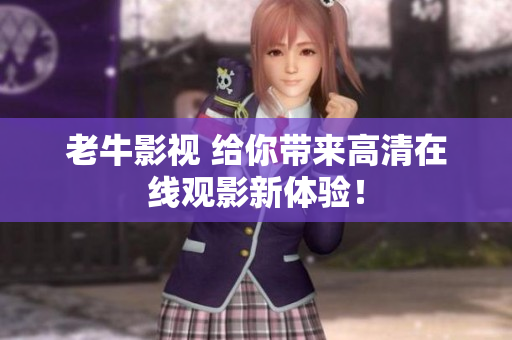 老牛影视 给你带来高清在线观影新体验！