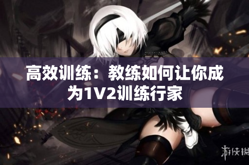 高效训练：教练如何让你成为1V2训练行家