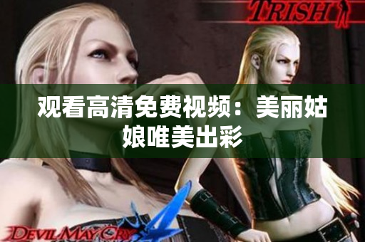 观看高清免费视频：美丽姑娘唯美出彩