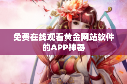 免费在线观看黄金网站软件的APP神器