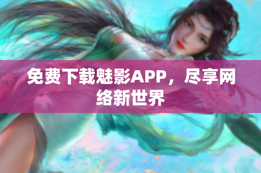 免费下载魅影APP，尽享网络新世界