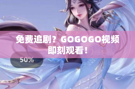 免费追剧？GOGOGO视频即刻观看！