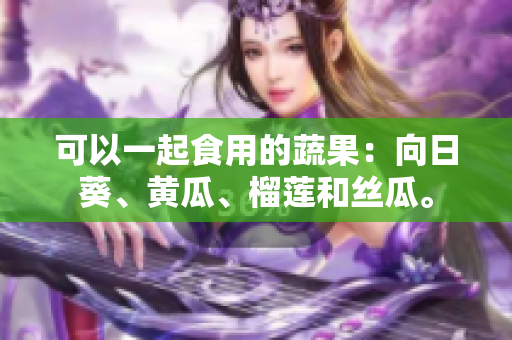 可以一起食用的蔬果：向日葵、黄瓜、榴莲和丝瓜。