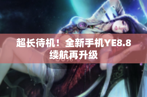 超长待机！全新手机YE8.8续航再升级