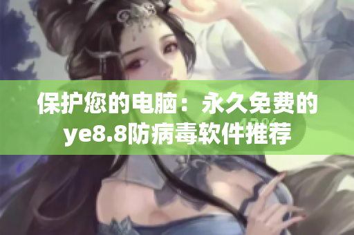 保护您的电脑：永久免费的ye8.8防病毒软件推荐