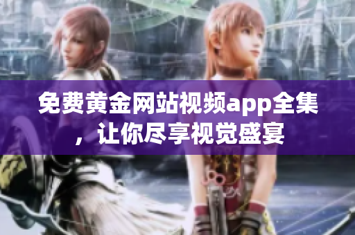 免费黄金网站视频app全集，让你尽享视觉盛宴