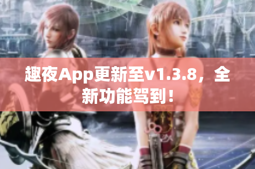 趣夜App更新至v1.3.8，全新功能驾到！