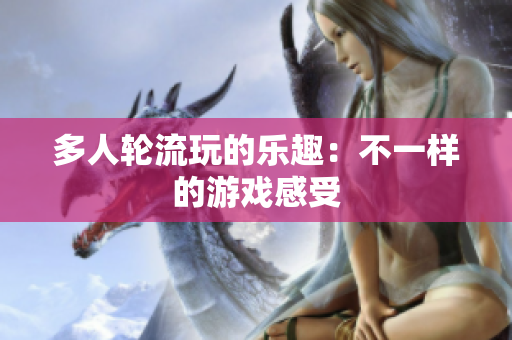 多人轮流玩的乐趣：不一样的游戏感受