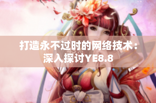 打造永不过时的网络技术：深入探讨YE8.8
