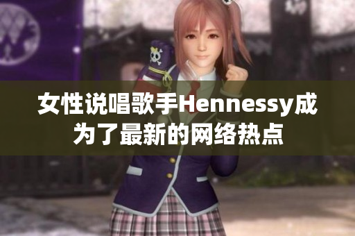 女性说唱歌手Hennessy成为了最新的网络热点