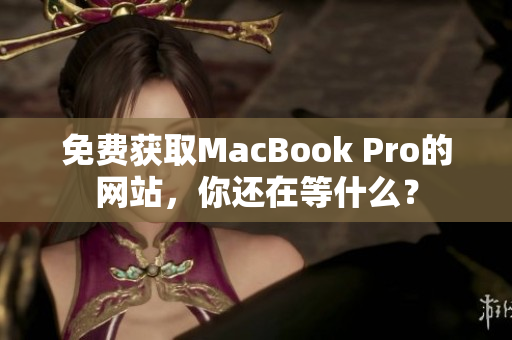 免费获取MacBook Pro的网站，你还在等什么？