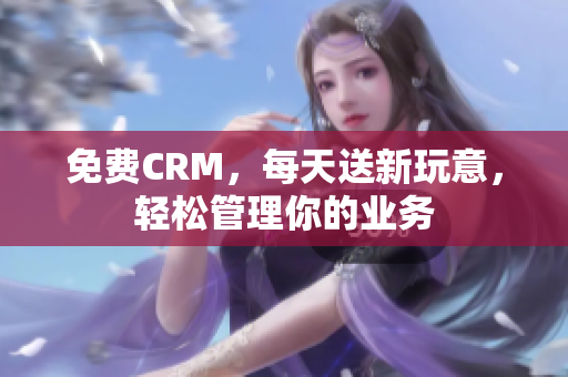 免费CRM，每天送新玩意，轻松管理你的业务