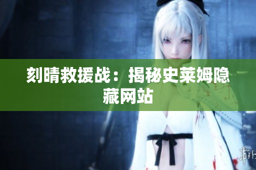 刻晴救援战：揭秘史莱姆隐藏网站