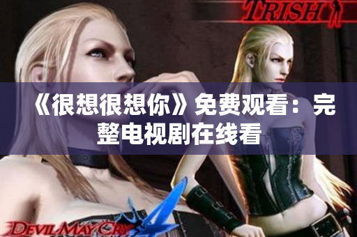 《很想很想你》免费观看：完整电视剧在线看