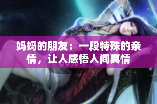 妈妈的朋友：一段特殊的亲情，让人感悟人间真情