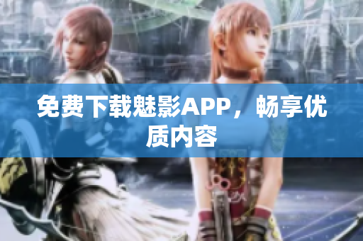 免费下载魅影APP，畅享优质内容