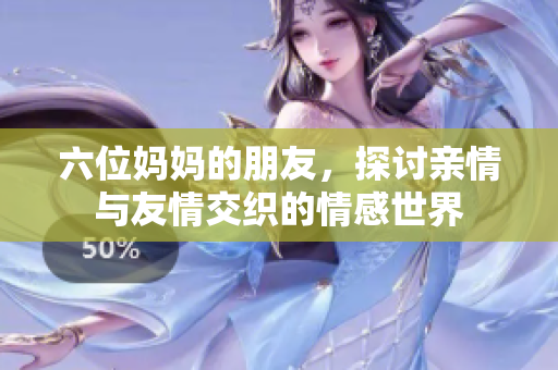 六位妈妈的朋友，探讨亲情与友情交织的情感世界