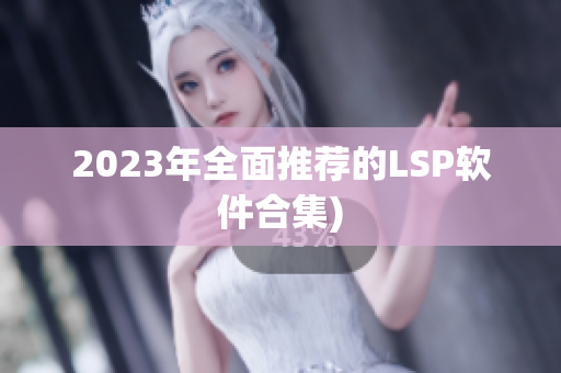 2023年全面推荐的LSP软件合集)