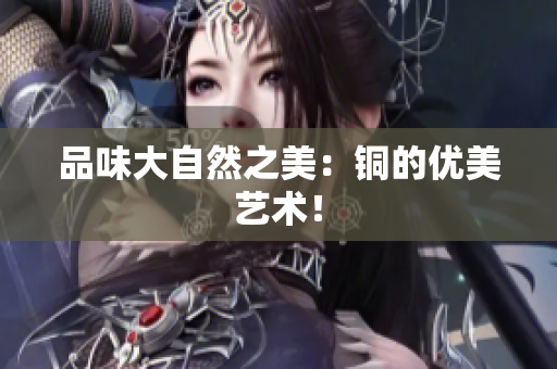 品味大自然之美：铜的优美艺术！