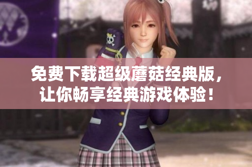 免费下载超级蘑菇经典版，让你畅享经典游戏体验！