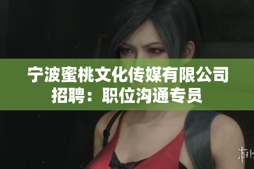 宁波蜜桃文化传媒有限公司招聘：职位沟通专员