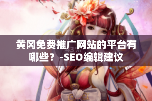 黄冈免费推广网站的平台有哪些？-SEO编辑建议