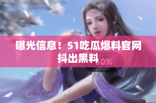 曝光信息！51吃瓜爆料官网抖出黑料