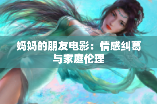 妈妈的朋友电影：情感纠葛与家庭伦理
