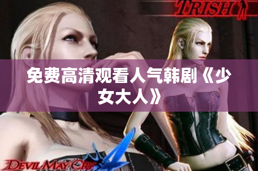 免费高清观看人气韩剧《少女大人》