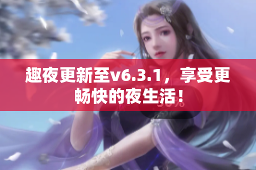 趣夜更新至v6.3.1，享受更畅快的夜生活！