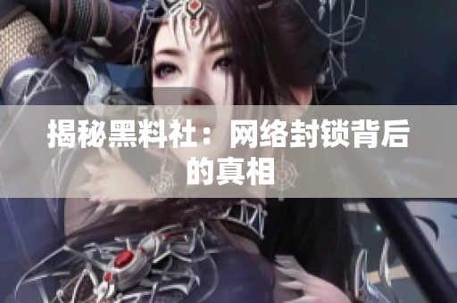 揭秘黑料社：网络封锁背后的真相