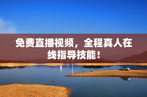 免费直播视频，全程真人在线指导技能！