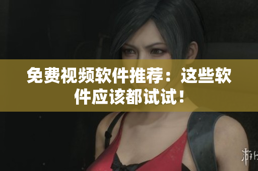 免费视频软件推荐：这些软件应该都试试！