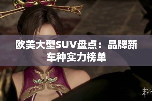 欧美大型SUV盘点：品牌新车种实力榜单