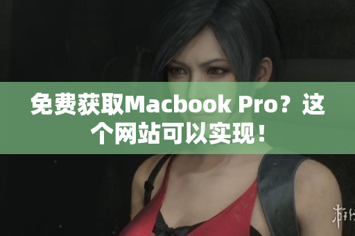 免费获取Macbook Pro？这个网站可以实现！