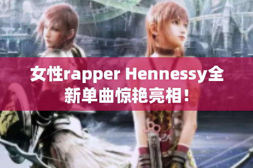 女性rapper Hennessy全新单曲惊艳亮相！