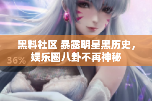 黑料社区 暴露明星黑历史，娱乐圈八卦不再神秘