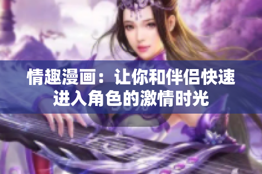 情趣漫画：让你和伴侣快速进入角色的激情时光