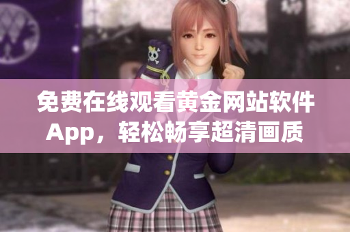 免费在线观看黄金网站软件App，轻松畅享超清画质