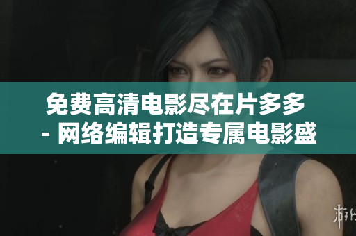 免费高清电影尽在片多多 - 网络编辑打造专属电影盛宴