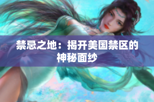 禁忌之地：揭开美国禁区的神秘面纱