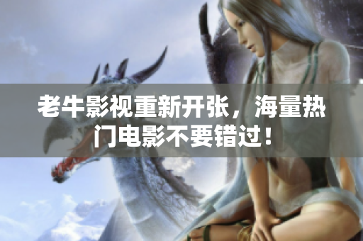老牛影视重新开张，海量热门电影不要错过！