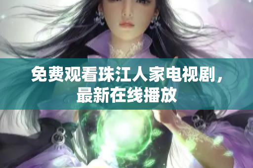 免费观看珠江人家电视剧，最新在线播放
