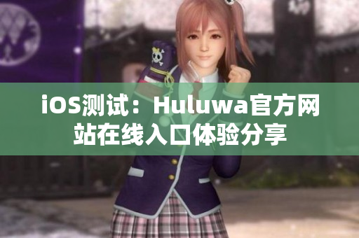iOS测试：Huluwa官方网站在线入口体验分享