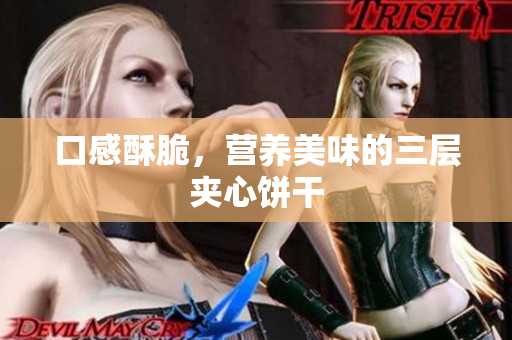 口感酥脆，营养美味的三层夹心饼干