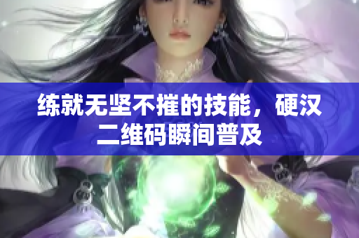 练就无坚不摧的技能，硬汉二维码瞬间普及