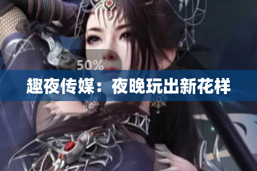 趣夜传媒：夜晚玩出新花样