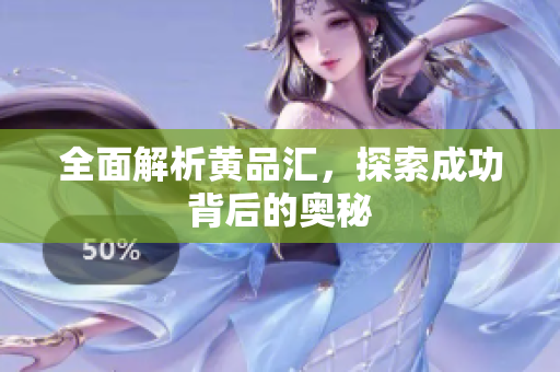 全面解析黄品汇，探索成功背后的奥秘