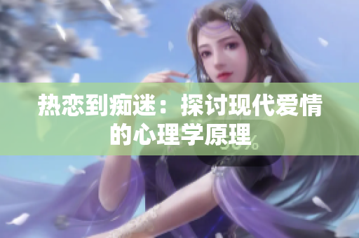 热恋到痴迷：探讨现代爱情的心理学原理