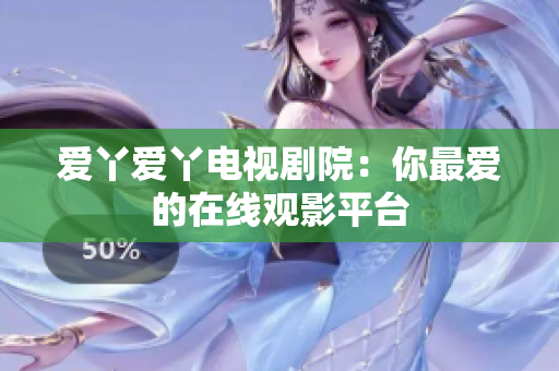 爱丫爱丫电视剧院：你最爱的在线观影平台